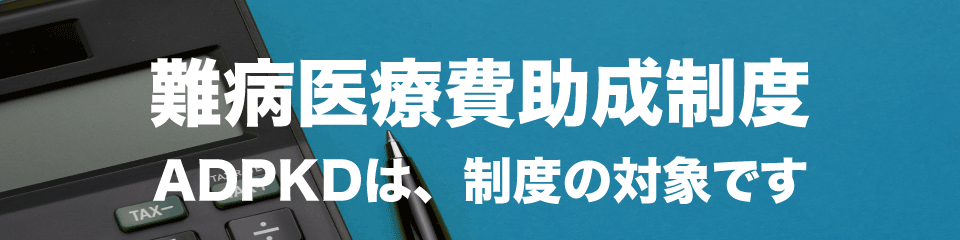 難病医療助成制度 ADPKDは、制度の対象です