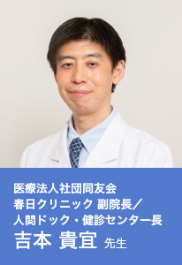 医療法人社団同友会 春日クリニック 副院長/人間ドック・健診センター長 吉本 貴宜 先生