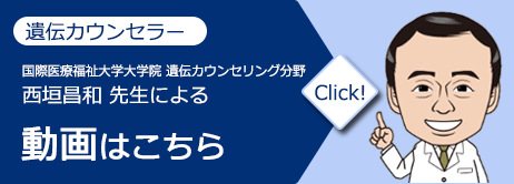 遺伝カウンセラー西垣 昌和先生による解説動画はこちら