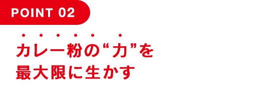 POINT 02 カレー粉の“力”を最大限に生かす